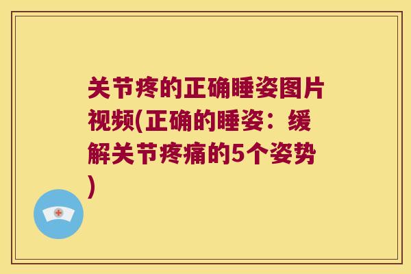 关节疼的正确睡姿图片视频(正确的睡姿:缓解关节疼痛的5个姿势)