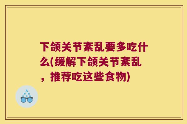 下颌关节紊乱要多吃什么(缓解下颌关节紊乱,推荐吃这些食物)