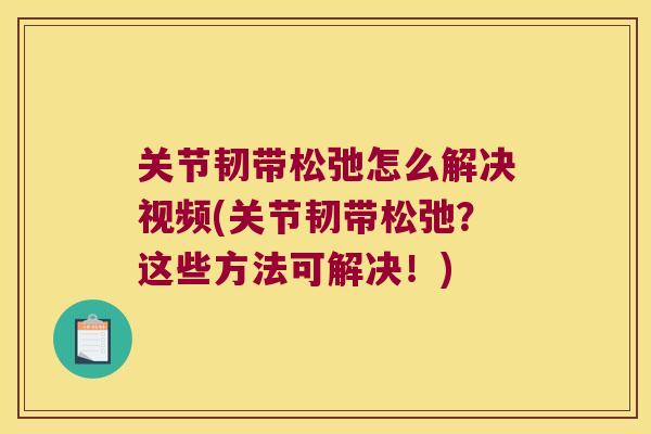 关节韧带松弛怎么解决视频(关节韧带松弛?这些方法可解决!)