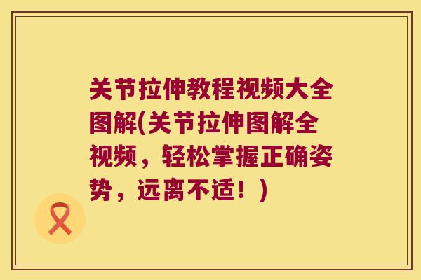关节拉伸教程视频大全图解(关节拉伸图解全视频,轻松掌握正确姿势,远离不适!)