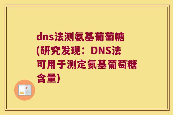 dns法测氨基葡萄糖(研究发现:DNS法可用于测定氨基葡萄糖含量)