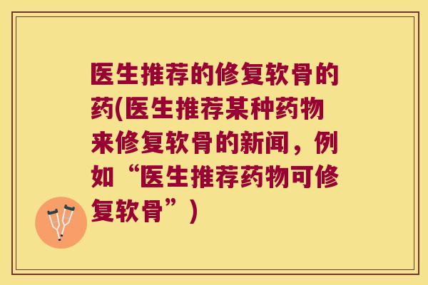 医生推荐的修复软骨的药(医生推荐某种药物来修复软骨的新闻,例如“医生推荐药物可修复软骨”)