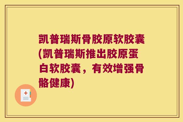 凯普瑞斯骨胶原软胶囊(凯普瑞斯推出胶原蛋白软胶囊,有效增强骨骼健康)