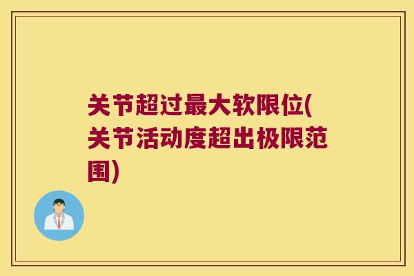 关节超过最大软限位(关节活动度超出极限范围)
