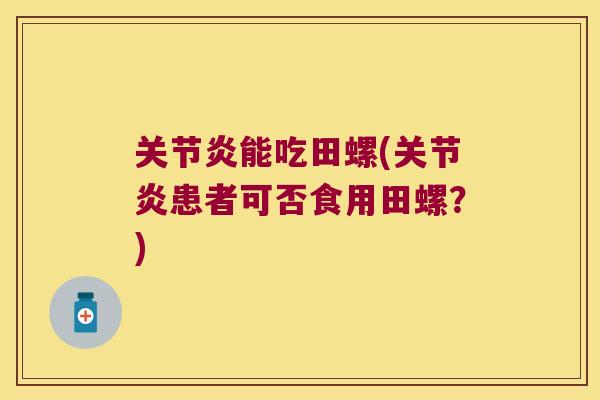 关节炎能吃田螺(关节炎患者可否食用田螺?)