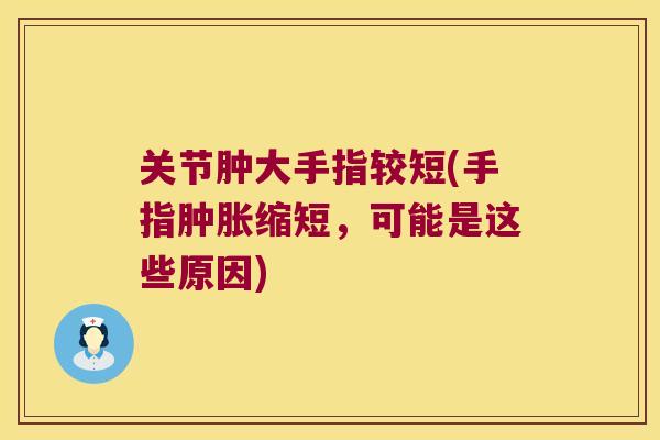 关节肿大手指较短(手指肿胀缩短，可能是这些原因)