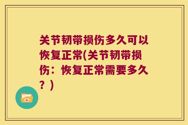 关节韧带损伤多久可以恢复正常(关节韧带损伤:恢复正常需要多久?)