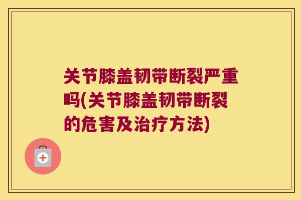 关节膝盖韧带断裂严重吗(关节膝盖韧带断裂的危害及治疗方法)