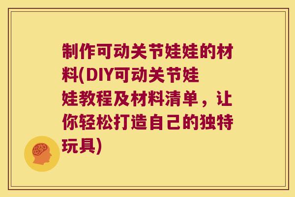 制作可动关节娃娃的材料(DIY可动关节娃娃教程及材料清单,让你轻松打造自己的独特玩具)