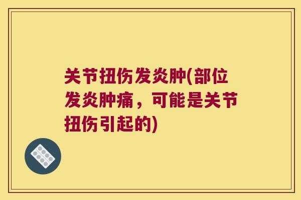 关节扭伤发炎肿(部位发炎肿痛,可能是关节扭伤引起的)