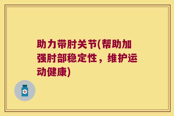 助力带肘关节(帮助加强肘部稳定性,维护运动健康)