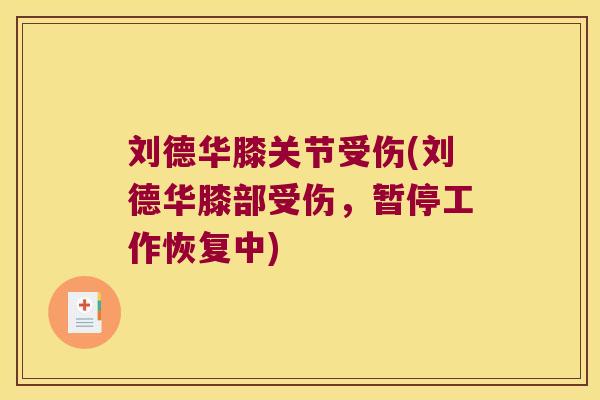 刘德华膝关节受伤(刘德华膝部受伤,暂停工作恢复中)