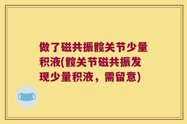 做了磁共振髋关节少量积液(髋关节磁共振发现少量积液,需留意)
