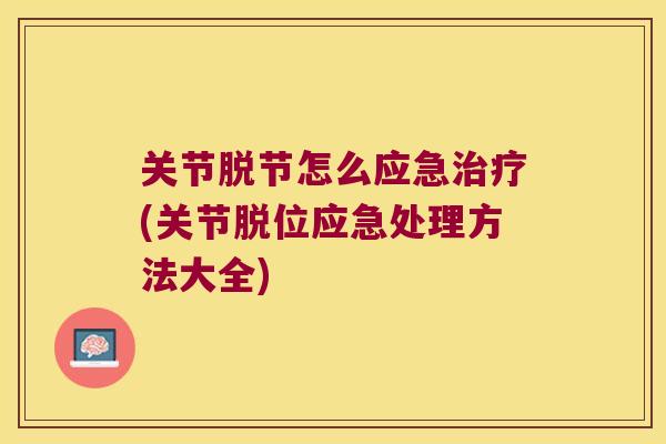 关节脱节怎么应急治疗(关节脱位应急处理方法大全)