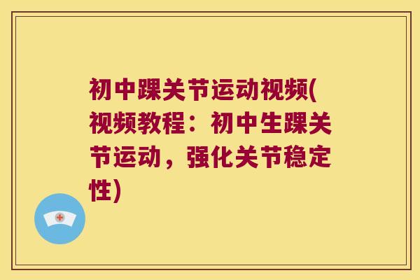 初中踝关节运动视频(视频教程:初中生踝关节运动,强化关节稳定性) 初中踝关节运动视频(视频教程:初中生踝关节运动,强化关节稳定性)