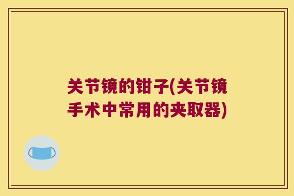 关节镜的钳子(关节镜手术中常用的夹取器)