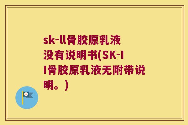 sk-ll骨胶原乳液没有说明书(SK-II骨胶原乳液无附带说明。)