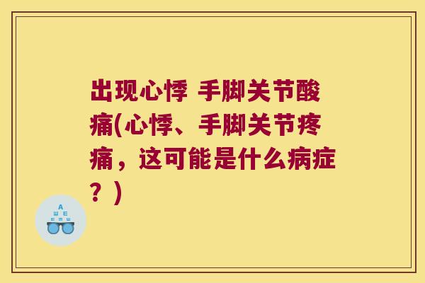 出现心悸 手脚关节酸痛(心悸、手脚关节疼痛，这可能是什么病症？)