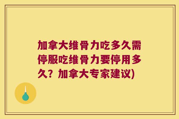加拿大维骨力吃多久需停服吃维骨力要停用多久?加拿大专家建议)