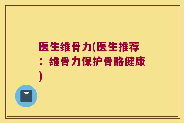 医生维骨力(医生推荐:维骨力保护骨骼健康)