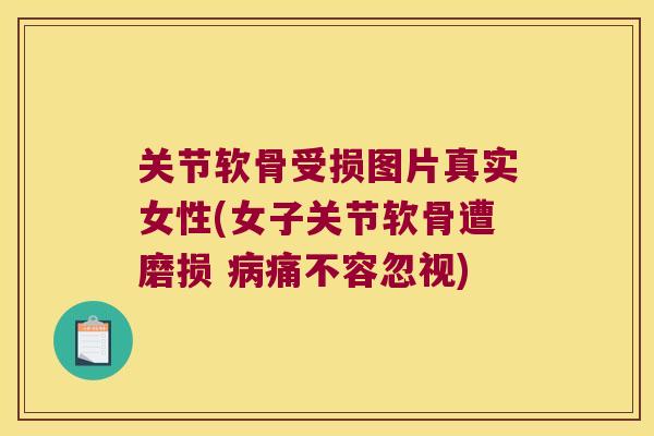 关节软骨受损图片真实女性(女子关节软骨遭磨损 病痛不容忽视)