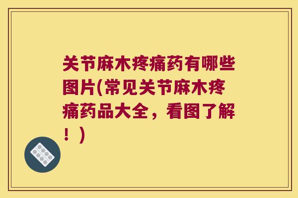 关节麻木疼痛药有哪些图片(常见关节麻木疼痛药品大全,看图了解!)