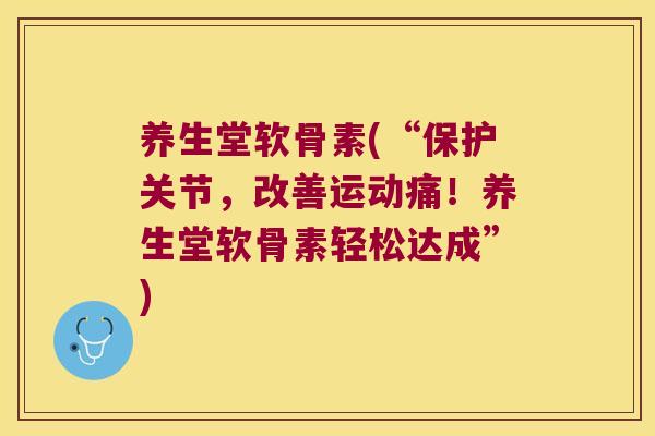 养生堂软骨素(“保护关节,改善运动痛!养生堂软骨素轻松达成”)