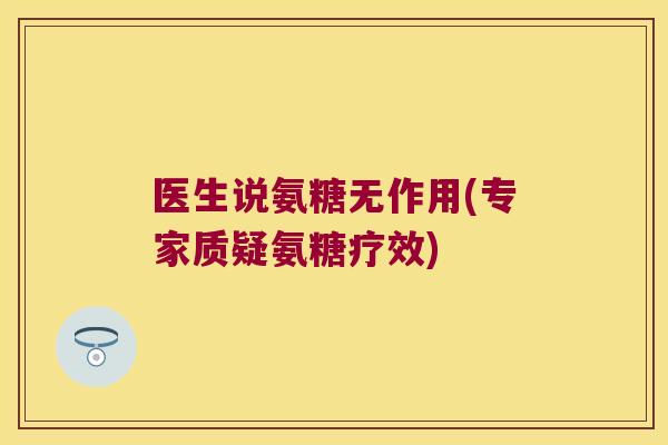 医生说氨糖无作用(专家质疑氨糖疗效)