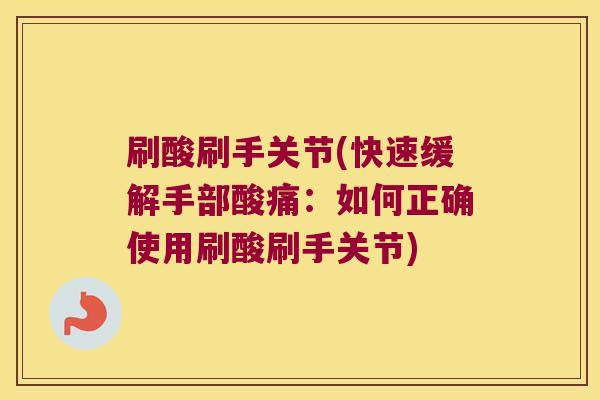 刷酸刷手关节(快速缓解手部酸痛:如何正确使用刷酸刷手关节)
