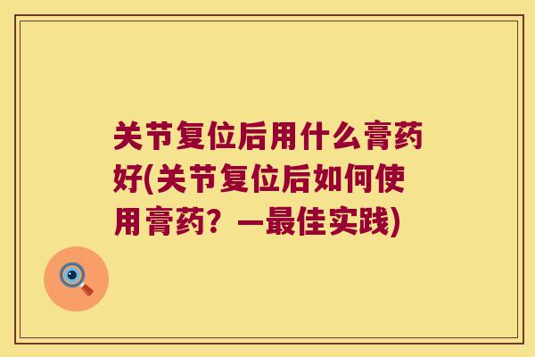 关节复位后用什么膏药好(关节复位后如何使用膏药?—最佳实践)