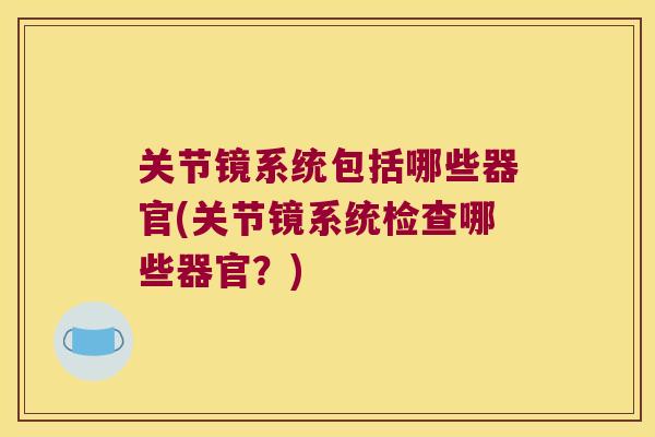 关节镜系统包括哪些器官(关节镜系统检查哪些器官?) 关节镜系统包括哪些器官(关节镜系统检查哪些器官?)