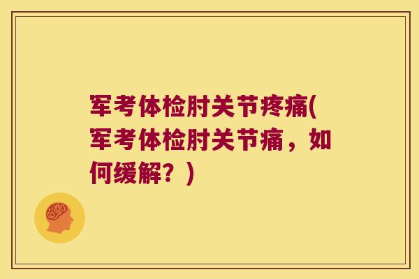 军考体检肘关节疼痛(军考体检肘关节痛,如何缓解?)
