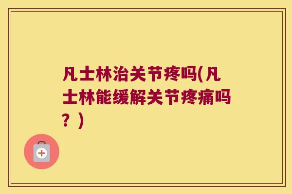 凡士林治关节疼吗(凡士林能缓解关节疼痛吗?)