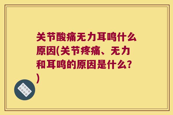 关节酸痛无力耳鸣什么原因(关节疼痛、无力和耳鸣的原因是什么?)