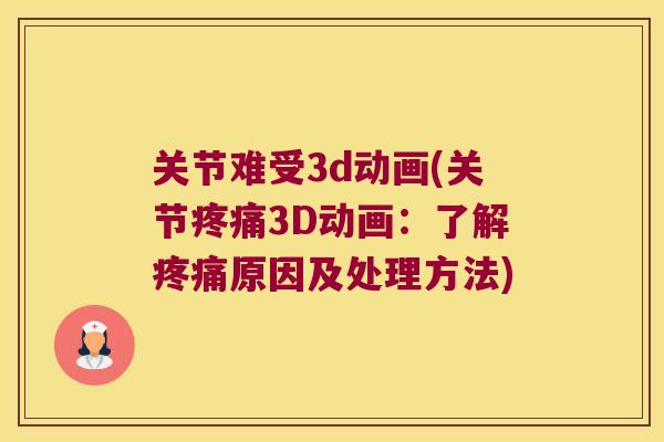 关节难受3d动画(关节疼痛3D动画:了解疼痛原因及处理方法)