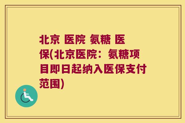 北京 医院 氨糖 医保(北京医院:氨糖项目即日起纳入医保支付范围)