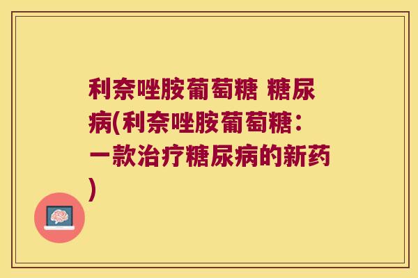利奈唑胺葡萄糖 糖尿病(利奈唑胺葡萄糖:一款治疗糖尿病的新药)