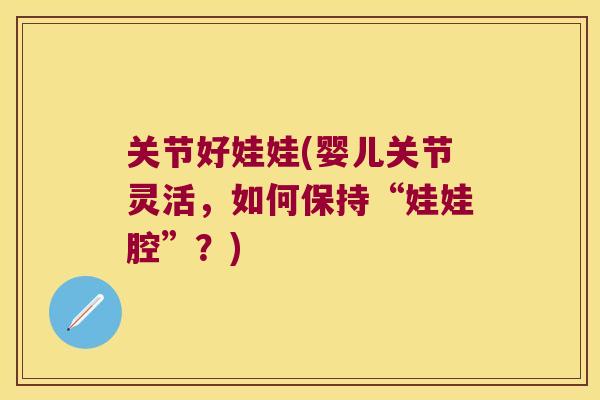 关节好娃娃(婴儿关节灵活,如何保持“娃娃腔”?)