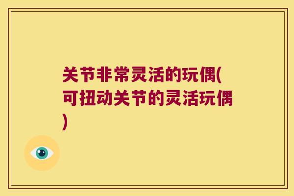 关节非常灵活的玩偶(可扭动关节的灵活玩偶)