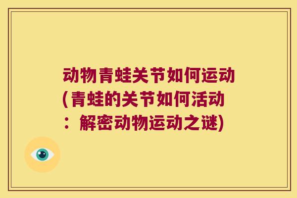 动物青蛙关节如何运动(青蛙的关节如何活动:解密动物运动之谜)
