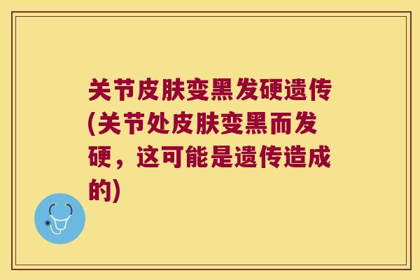 关节皮肤变黑发硬遗传(关节处皮肤变黑而发硬,这可能是遗传造成的)