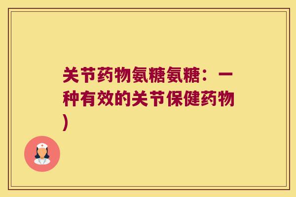 关节药物氨糖氨糖:一种有效的关节保健药物)