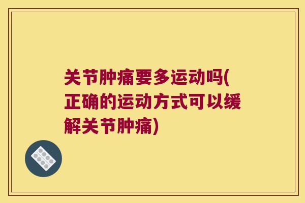 关节肿痛要多运动吗(正确的运动方式可以缓解关节肿痛)