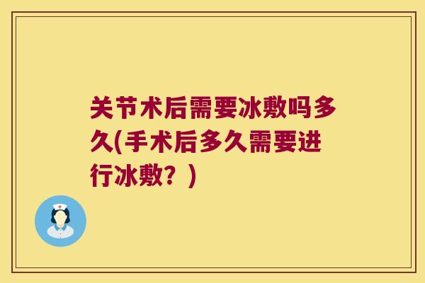 关节术后需要冰敷吗多久(手术后多久需要进行冰敷?)