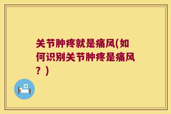 关节肿疼就是痛风(如何识别关节肿疼是痛风？)