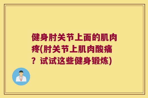 健身肘关节上面的肌肉疼(肘关节上肌肉酸痛?试试这些健身锻炼)