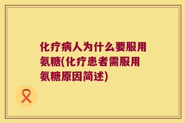 化疗病人为什么要服用氨糖(化疗患者需服用氨糖原因简述)