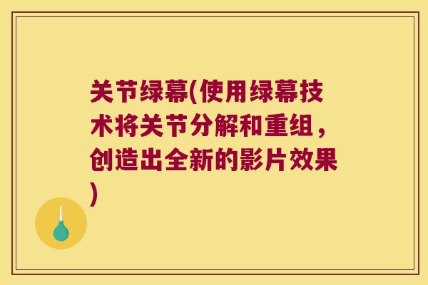 关节绿幕(使用绿幕技术将关节分解和重组,创造出全新的影片效果)