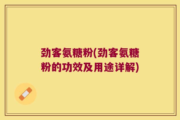 劲客氨糖粉(劲客氨糖粉的功效及用途详解)