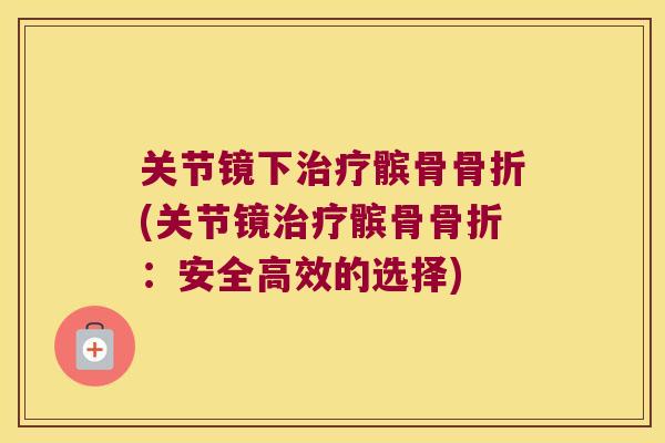 关节镜下治疗髌骨骨折(关节镜治疗髌骨骨折:安全高效的选择)